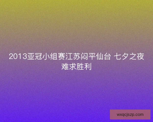 2013亚冠小组赛江苏闷平仙台 七夕之夜难求胜利