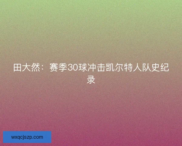 田大然：赛季30球冲击凯尔特人队史纪录