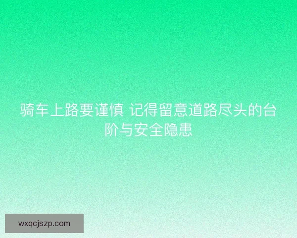 骑车上路要谨慎 记得留意道路尽头的台阶与安全隐患