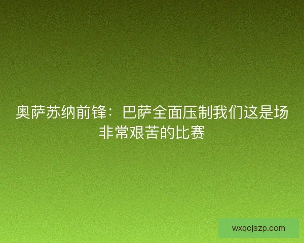 奥萨苏纳前锋：巴萨全面压制我们这是场非常艰苦的比赛