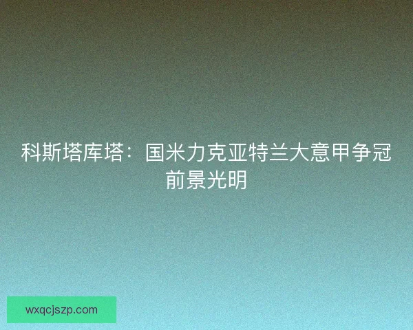 科斯塔库塔：国米力克亚特兰大意甲争冠前景光明